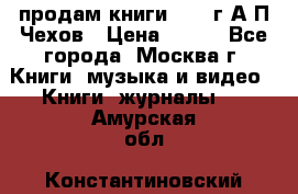 продам книги 1918 г.А.П.Чехов › Цена ­ 600 - Все города, Москва г. Книги, музыка и видео » Книги, журналы   . Амурская обл.,Константиновский р-н